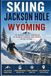 Skiing Jackson Hole & Wyoming: The Insider Travel Companion to Resorts, Terrain, and Powder in the Tetons