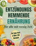 Entzündungshemmende Ernährung für alle mit wenig Zeit: Komplettes 30-Tage-Kochbuch mit 15-Minuten-Rezepten | Steigere Wohlbefinden & Energie, lindere Schmerzen und verliere überschüssiges Gewicht