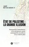 Etat de Palestine : la grande illusion: Pourquoi les Palestiniens n'en ont jamais voulu, pourquoi les Israéliens n'en veulent plus