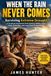WHEN THE RAIN NEVER COMES: Surviving Extreme Drought: A Practical Household Field Guide to Water, Food, Heat, Sanitation, and Long-Term Preparedness