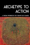 Archetype to Action: A Jungian Workbook for Creative Self-Change