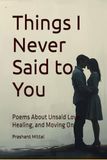 Things I Never Said to You: Poems About Unsaid Love, Healing, and Moving On
