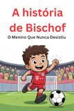A Bischof O Menino Que Nunca Desistiu