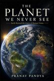 THE PLANET WE NEVER SEE Earth beyond the Limits of Human Vision