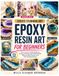 CREATE STUNNING ART Epoxy Resin Art for Beginners: The Complete Visual Guide to Mixing, Pouring, and Finishing With Step-by-Step Projects and Full Troubleshooting