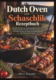 Dutch Oven und Schaschlik Rezeptbuch: Herzhafte Rezepte für Gusseisentöpfe und den Grill