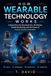 How Wearable Technology Works: A Deep Dive into Smartwatches, AR Glasses, Health Monitoring, and the Future of Human-Centric Innovation