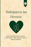 Hufspuren im Herzen: Zehn Geschichten über Vertrauen, Verlust und die stille Sprache zwischen Mensch und Pferd