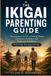 The Ikigai Parenting Guide: The Japanese Secret to Raising Happy, Confident, Resilient, and Purposeful Children
