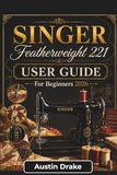 SINGER Featherweight 221 USER GUIDE