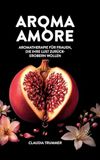 Aroma Amore: Aromatherapie für Frauen, die ihre Lust zurückerobern wollen
