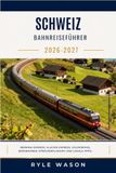 SCHWEIZ BAHNREISEFÜHRER 2026-2027: Bernina Express, Glacier Express, GoldenPass, Bergbahnen, Streckenplanung und lokale Tipps.
