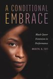 A Ohio State University Press A Conditional Embrace: Black Queer Feminism in Performance