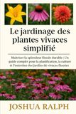 Le jardinage des plantes vivaces simplifié: Maîtriser la splendeur florale durable : Un guide complet pour la planification, la culture et l’entretien des jardins de vivaces fleuries