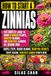 How Zinnia How to Grow Zinnias: A Practical Zinnia Growing Guide for Beginners to Grow Strong Stems, More Blooms, Cut Flowers, Healthy Plants, and a Repeatable Garden System From Seed to Season’s End