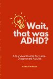 Wait, that was ADHD?: A Survival Guide for Late-Diagnosed Adults