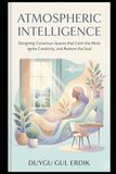 ATMOSPHERIC INTELLIGENCE: Designing Conscious Spaces that Calm the Mind, Ignite Creativity, and Restore the Soul