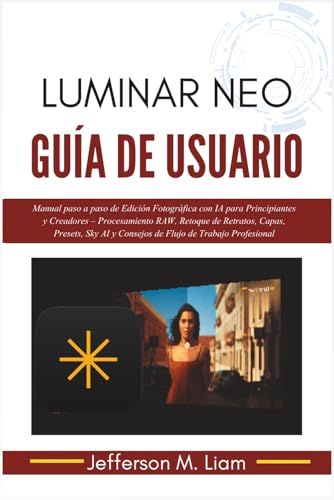 Luminar Neo Guía de Usuario: Manual paso a paso de Edición Fotográfica con IA para Principiantes y Creadores – Procesamiento RAW, Retoque de Retratos, Capas, Presets, Sky AI y Consejos de Flujo de Trabajo Profesional