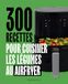 300 recettes pour cuisiner les légumes au Airfryer