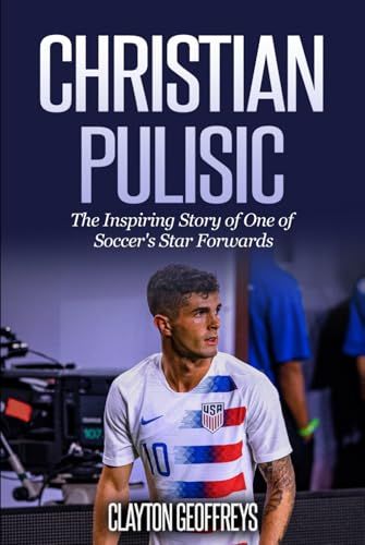Christian Pulisic: The Inspiring Story of One of Soccer's Versatile Attackers