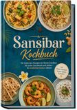 Sansibar Kochbuch: Die leckersten Rezepte der Küche Sansibars für jeden Geschmack und Anlass - für exotischen Genuss daheim - inkl. Brote, Frühstück, Saucen & Dips, Getränke