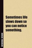 Sometimes Life Slows Down So You Can Notice Something.: Inside, You'll Find 54 Motivational Quotes. The Perfect Notebook For a Friend, Family Member, Adult, or Even Yourself