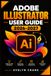 Adobe Illustrator Guide de l'utilisateur 2026–2027 : Maîtriser les illustrations vectorielles, les logos, la typographie, les tracés, les calques, la couleur et le flux de travail créatif professionnel