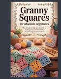 GRANNY SQUARES FOR ABSOLUTE BEGINNERS: The Complete Step-by-Step Guide to Making Your First Beautiful Blanket, Bag, and Home Décor