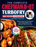 The Chefman The Complete Chefman 8-Qt TurboFry Air Fryer Cookbook: Quick & Easy Air Fryer Recipes for Crispy, Healthy, and Delicious Meals Every Day