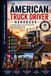 THE AMERICAN TRUCK DRIVER HANDBOOK: The Complete Guide to the Industry, the Business, and the Life on the Road