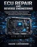 ECU Repair and Reverse Engineering: Automotive Diagnostics, ECU Programming, CAN Bus Analysis, Embedded Systems, and Engine Control Unit Troubleshooting