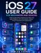 iOS Apple iOS 27 User Guide for Beginners and Seniors