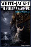 WHITE-JACKET OR THE WORLD IN A MAN OF WAR BY HERMAN MELVILLE ( ANNOTATED EDITION ): A Timeless Sea Adventure Filled with Naval Secrets, Human ... and Courage | Complete Collector’s Edition