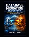 Database Independently Published Database Migration Blueprint: Zero-Downtime Strategies for Moving Your Data Without Breaking the Bank