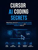 Cursor AI Coding Secrets: Practical Ways to Build Software Faster, Write Better Code, Fix Bugs, and Complete Projects with AI