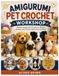 AMIGURUMI PET CROCHET WORKSHOP: Creative Amigurumi Projects for Making Realistic and Cartoon-Style Cats and Dogs