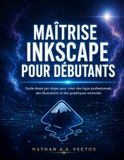 MAÎTRISE INKSCAPE POUR DÉBUTANTS: Guide étape par étape pour créer des logos professionnels, des illustrations et des graphiques vectoriels