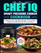 The CHEF IQ The Complete CHEF IQ Smart Pressure Cooker Cookbook