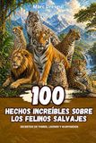 100 Hechos Increíbles sobre los Felinos Salvajes: Secretos de tigres, leones y guepardos