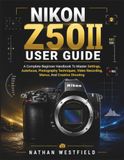 Nikon NIKON Z50II USER GUIDE: A Complete Beginner Handbook To Master Settings, Autofocus, Photography Techniques, Video Recording, Menus, And Creative Shooting