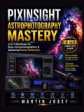 PIXINSIGHT ASTROPHOTOGRAPHY MASTERY: 2-in-1 Workflows for Busy Astrophotographers & Advanced Noise Reduction