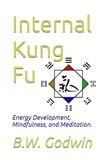 Internal Kung Fu: Energy Development, Mindfulness, and Meditation.