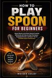 How Icecat How To Play Spoon For Beginners: Master Rhythm and Unlock Musical Creativity Effortlessly with Step-by-Step Techniques, Engaging Exercises, and Expert Tips for Confident Spoon Performance