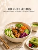 The Quiet Kitchen: Japanese-Inspired Bowls, Mindful Desserts & Simple Rituals for Calm Everyday Eating