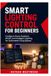 Smart Lighting Control for Beginners: Configure Home Assistant, WLED, and Intelligent Lighting for Automated Living Spaces