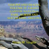 VISIONS AND IMAGES, VOLUME IV: GRAND CANYON NATIONAL PARK, NORTH AND SOUTH RIMS, ARIZONA