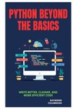 Python Beyond the Basics: Write Better, Cleaner, and More Efficient Code