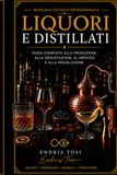 LIQUORI E DISTILLATI: Guida completa alla produzione, alla degustazione, al servizio e alla miscelazione
