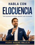 HABLA CON ELOCUENCIA: Cómo Expresarte con Claridad, Seguridad y Poder de Persuasión para Hablar en Público y Comunicarte con Confianza