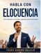 HABLA CON ELOCUENCIA: Cómo Expresarte con Claridad, Seguridad y Poder de Persuasión para Hablar en Público y Comunicarte con Confianza